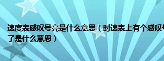 速度表感叹号亮是什么意思（时速表上有个感叹号小黄灯亮了是什么意思）