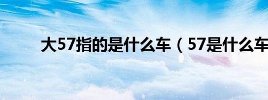 大57指的是什么车（57是什么车）