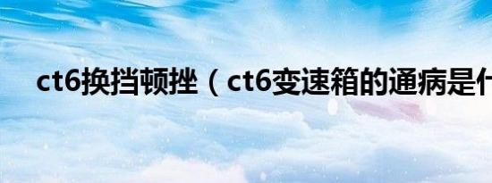 ct6换挡顿挫（ct6变速箱的通病是什么）