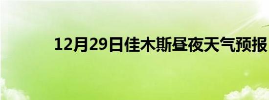 12月29日佳木斯昼夜天气预报