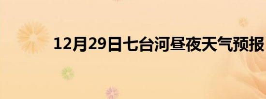 12月29日七台河昼夜天气预报