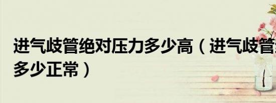 进气歧管绝对压力多少高（进气歧管绝对压力多少正常）