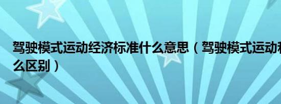 驾驶模式运动经济标准什么意思（驾驶模式运动和经济有什么区别）