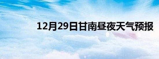 12月29日甘南昼夜天气预报