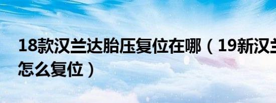 18款汉兰达胎压复位在哪（19新汉兰达胎压怎么复位）