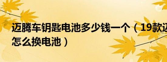 迈腾车钥匙电池多少钱一个（19款迈腾钥匙怎么换电池）