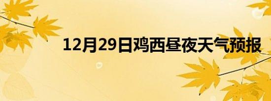 12月29日鸡西昼夜天气预报