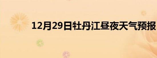 12月29日牡丹江昼夜天气预报