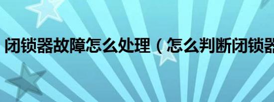 闭锁器故障怎么处理（怎么判断闭锁器坏了）