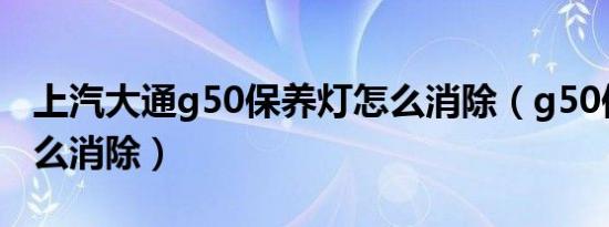 上汽大通g50保养灯怎么消除（g50保养灯怎么消除）