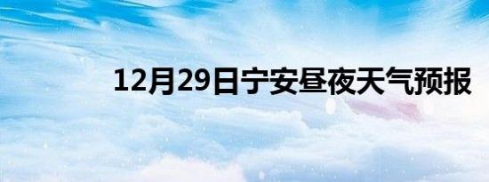 12月29日宁安昼夜天气预报