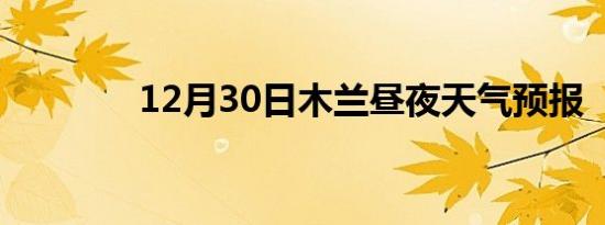 12月30日木兰昼夜天气预报