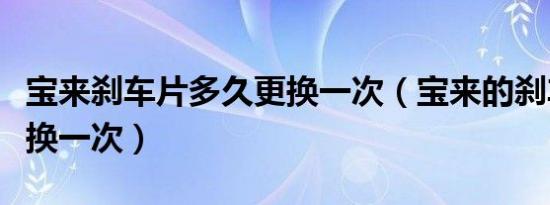 宝来刹车片多久更换一次（宝来的刹车片多久换一次）