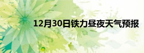 12月30日铁力昼夜天气预报