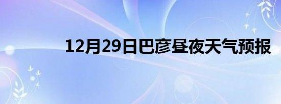 12月29日巴彦昼夜天气预报