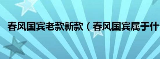 春风国宾老款新款（春风国宾属于什么车）