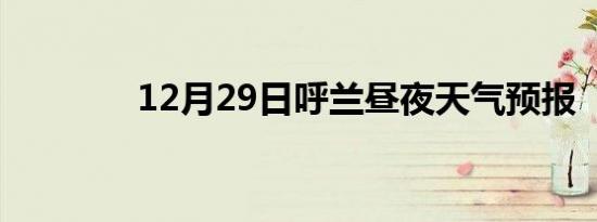 12月29日呼兰昼夜天气预报