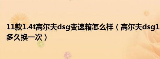 11款1.4t高尔夫dsg变速箱怎么样（高尔夫dsg1.4变速箱油多久换一次）