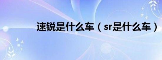 速锐是什么车（sr是什么车）