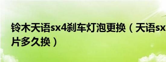 铃木天语sx4刹车灯泡更换（天语sx4前刹车片多久换）