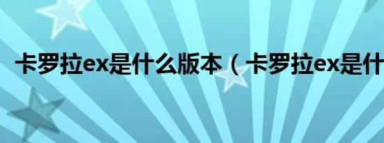 卡罗拉ex是什么版本（卡罗拉ex是什么车）