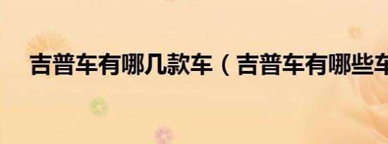 吉普车有哪几款车（吉普车有哪些车款）