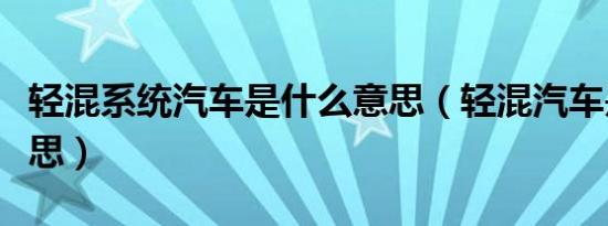 轻混系统汽车是什么意思（轻混汽车是什么意思）