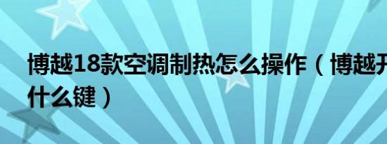 博越18款空调制热怎么操作（博越开暖气按什么键）