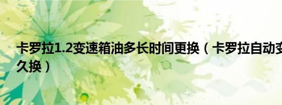 卡罗拉1.2变速箱油多长时间更换（卡罗拉自动变速箱油多久换）