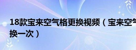 18款宝来空气格更换视频（宝来空气格多久换一次）