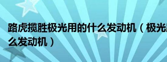 路虎揽胜极光用的什么发动机（极光路虎用什么发动机）