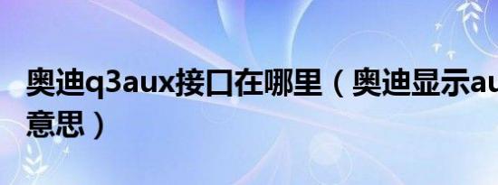奥迪q3aux接口在哪里（奥迪显示aux是什么意思）