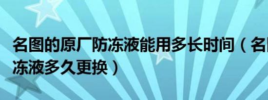 名图的原厂防冻液能用多长时间（名图原厂防冻液多久更换）