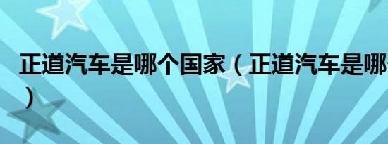 正道汽车是哪个国家（正道汽车是哪个国家的）