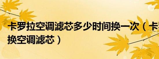 卡罗拉空调滤芯多少时间换一次（卡罗拉多久换空调滤芯）