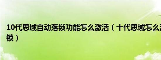10代思域自动落锁功能怎么激活（十代思域怎么激活自动落锁）