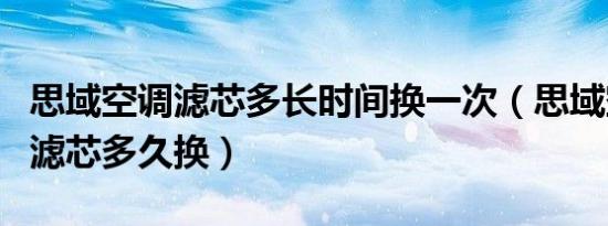 思域空调滤芯多长时间换一次（思域空气空调滤芯多久换）