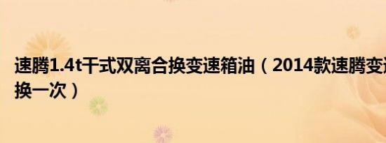 速腾1.4t干式双离合换变速箱油（2014款速腾变速箱油多久换一次）