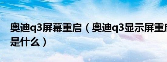 奥迪q3屏幕重启（奥迪q3显示屏重启的方法是什么）