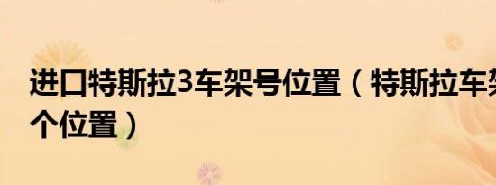 进口特斯拉3车架号位置（特斯拉车架号在哪个位置）