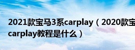 2021款宝马3系carplay（2020款宝马3系的carplay教程是什么）