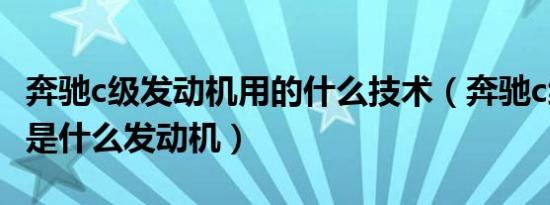 奔驰c级发动机用的什么技术（奔驰c级使用的是什么发动机）