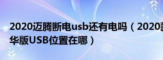 2020迈腾断电usb还有电吗（2020款迈腾豪华版USB位置在哪）