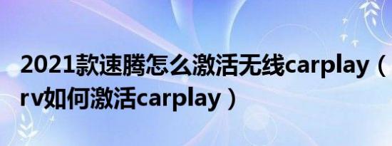 2021款速腾怎么激活无线carplay（2021款crv如何激活carplay）