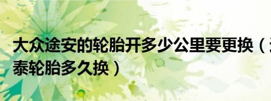 大众途安的轮胎开多少公里要更换（途安的韩泰轮胎多久换）