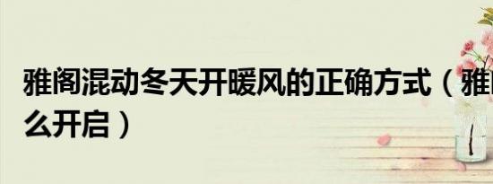 雅阁混动冬天开暖风的正确方式（雅阁暖风怎么开启）