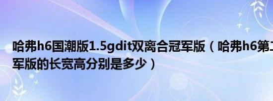 哈弗h6国潮版1.5gdit双离合冠军版（哈弗h6第二代自动冠军版的长宽高分别是多少）