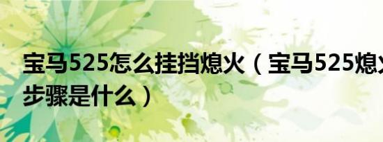 宝马525怎么挂挡熄火（宝马525熄火的正确步骤是什么）