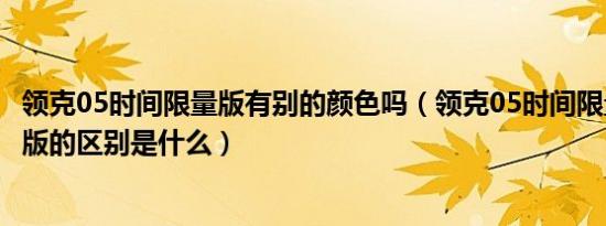 领克05时间限量版有别的颜色吗（领克05时间限量版和普通版的区别是什么）