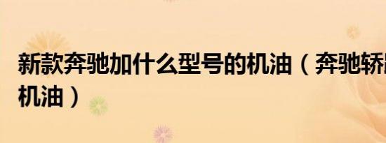 新款奔驰加什么型号的机油（奔驰轿跑换什么机油）